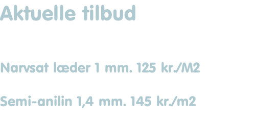 Aktuelle tilbud   Narvsat læder 1 mm. 125 kr./M2  Semi-anilin 1,4 mm. 145 kr./m2